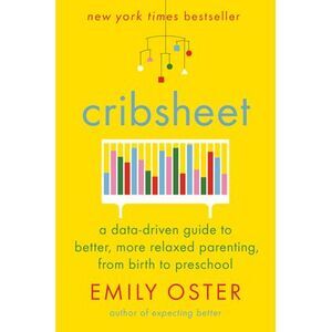 Cribsheet: A Data-Driven Guide to Better, More Relaxed Parenting, from Birth to